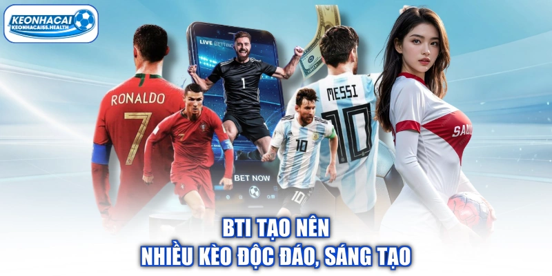 BTi tạo nên nhiều kèo độc đáo, sáng tạo