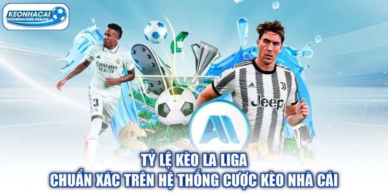 Tỷ Lệ Kèo La Liga Chuẩn Xác Trên Hệ Thống Cược Kèo Nhà Cái